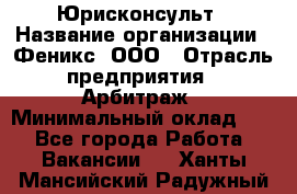 Юрисконсульт › Название организации ­ Феникс, ООО › Отрасль предприятия ­ Арбитраж › Минимальный оклад ­ 1 - Все города Работа » Вакансии   . Ханты-Мансийский,Радужный г.